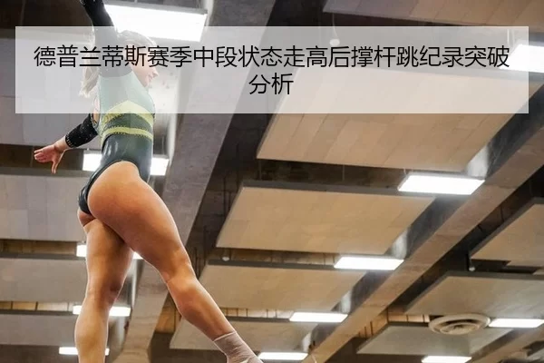 德普兰蒂斯赛季中段状态走高后撑杆跳纪录突破分析
