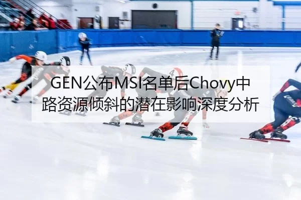 GEN公布MSI名单后Chovy中路资源倾斜的潜在影响深度分析