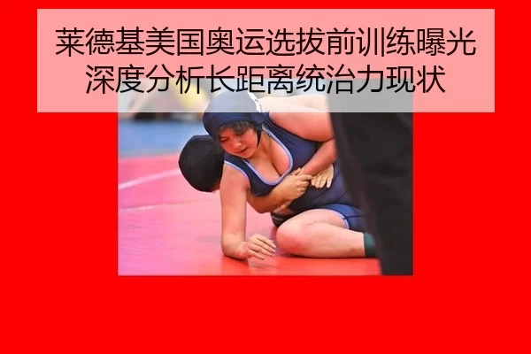 莱德基美国奥运选拔前训练曝光 深度分析长距离统治力现状